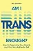 Am I Trans Enough? How to Overcome Your Doubts and Find Your Authentic Self by Alo Johnston