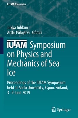 IUTAM Symposium on Physics and Mechanics of Sea Ice: Proceedings of the IUTAM Symposium held at Aalto University, Espoo, Finland, 3-9 June 2019 (IUTAM Bookseries)