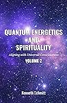 Quantum Energetics and Spirituality Volume 2: Aligning with Universal Consciousness` Quantum Energetics and Spirituality Volume 2: Aligning with Universal Consciousness`