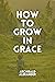 How to Grow in Grace: 9 Pra...