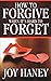 How to Forgive When It's Hard to Forget: How to Forgive When You Don't Feel Like It