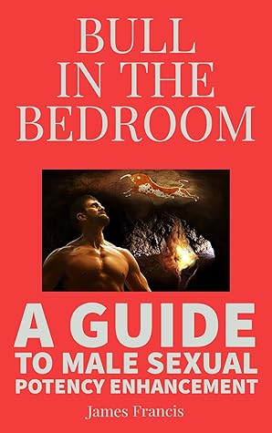 BULL IN THE BEDROOM: A GUIDE TO MALE SEXUAL POTENCY ENHANCEMENT