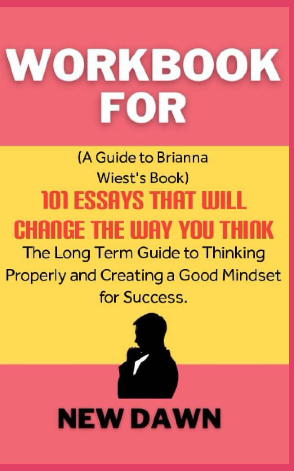 Workbook for 101 Essays That Will Change the Way You Think By Brianna Wiest: The Long Term Guide to Thinking Properly and Creating a Good Mindset for Success (Paperback)
