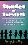 Shades of Survival: A Manual for Safety, Survival, and Empowerment As We Break the Silence And Cycle of Domestic Abuse