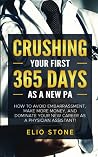CRUSHING YOUR FIRST 365 DAYS AS A NEW PA: HOW TO AVOID EMBARRASSMENT, MAKE MORE MONEY, AND DOMINATE YOUR NEW CAREER AS A PHYSICIAN ASSISTANT! CRUSHING YOUR FIRST 365 DAYS AS A NEW PA: HOW TO AVOID EMBARRASSMENT, MAKE MORE MONEY, AND DOMINATE YOUR NEW CAREER AS A PHYSICIAN ASSISTANT!