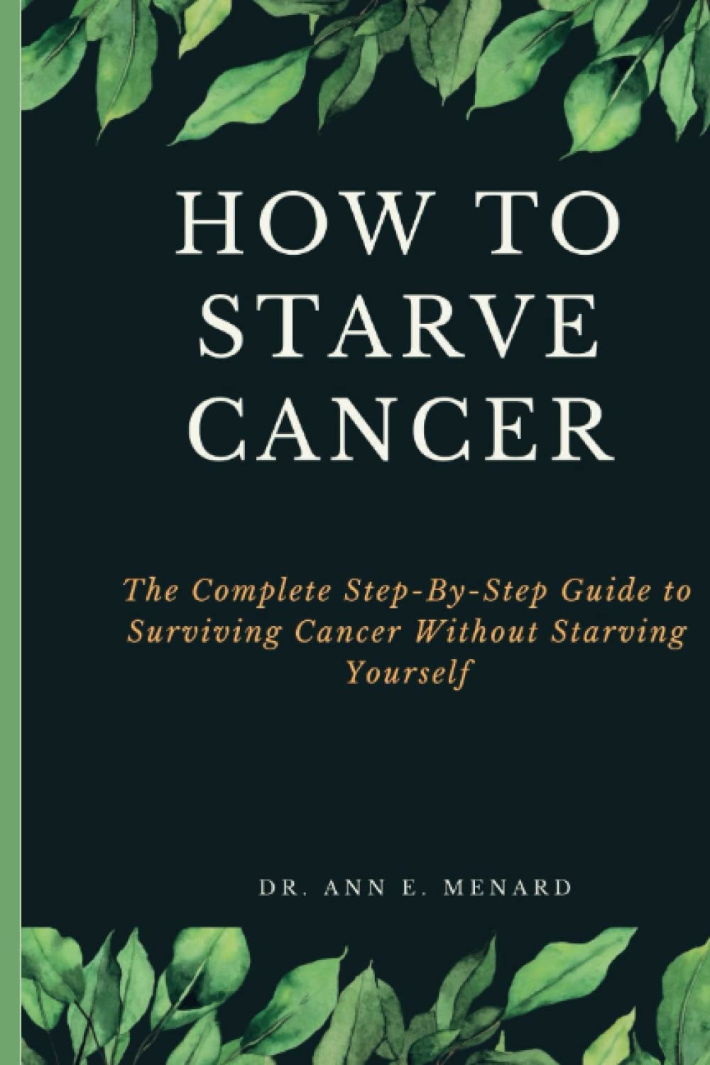 How To Starve Cancer: The Complete Step-By-Step Guide to Surviving Cancer Without Starving Yourself (Paperback)