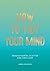 How to Tidy Your Mind: Tips and Techniques to Help You Reduce Mental Clutter and Find Calm