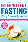 Intermittent Fasting For Women Over 50: The easy way to lose weight, boost your energy and break the spell of aging Intermittent Fasting For Women Over 50: The easy way to lose weight, boost your energy and break the spell of aging