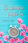 Sí, siempre fuiste tú by Beatriz Gant