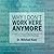 Why I Don't Work Here Anymore: A Leader's Guide to Offset the Financial and Emotional Costs of Toxic Employees