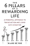 The 6 Pillars Of A Rewarding Life: A Powerful Approach To Taking Action and Living With Direction