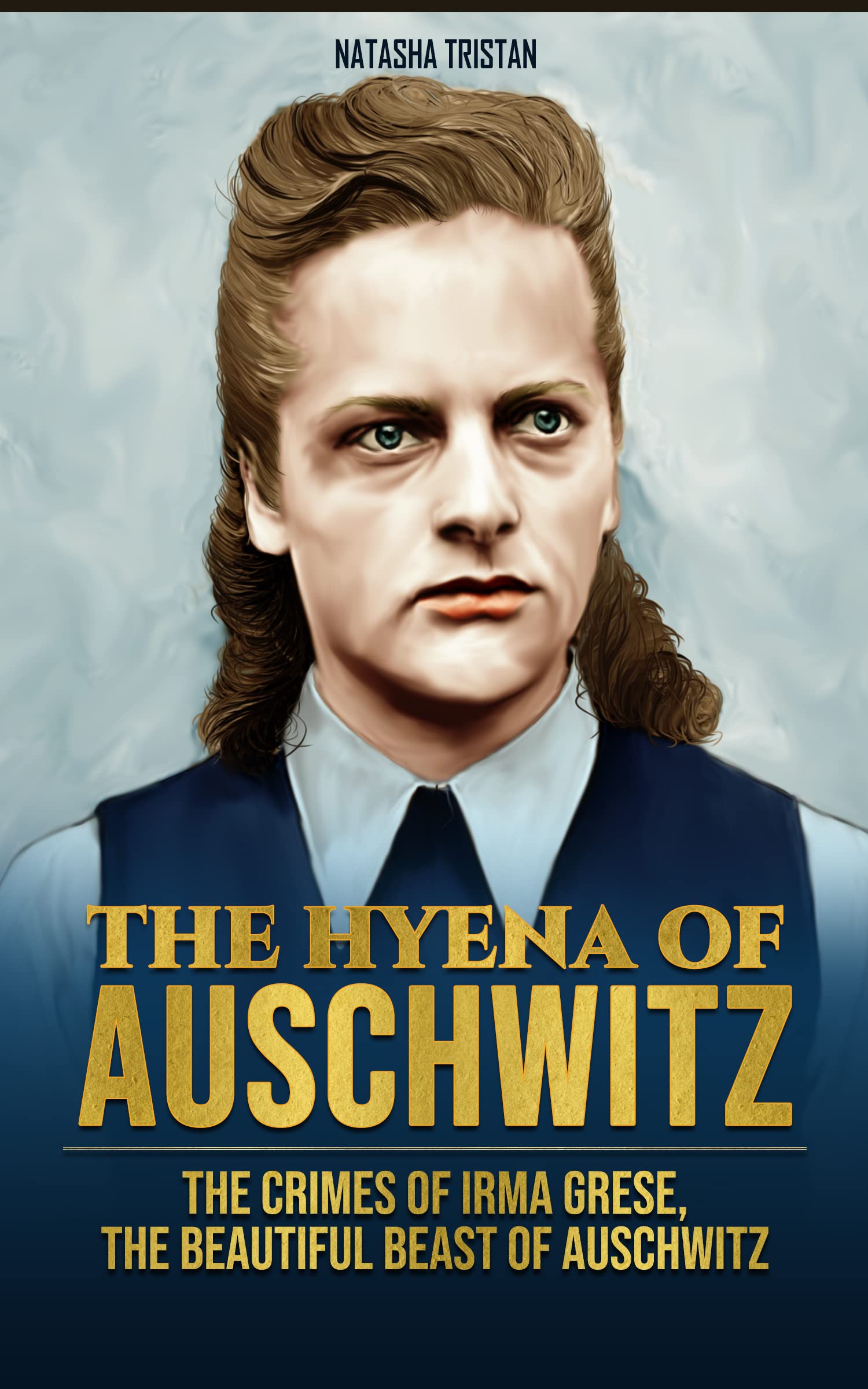 The Hyena of Auschwitz: The Crimes of Irma Grese, the beautiful beast of Auschwitz (Tales of Holocaust Book 3)