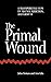 The Primal Wound: A Transpersonal View of Trauma, Addiction, and Growth (S U N Y Series in the Philosophy of Psychology)