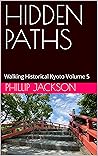 HIDDEN PATHS: Walking Historical Kyoto Volume 5 HIDDEN PATHS: Walking Historical Kyoto Volume 5