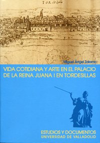 VIDA COTIDIANA Y ARTE EN EL PALACIO DE LA REINA JUANA I EN TORDESILLAS. 2ª EDICION, 2ª REIMP. (Hardcover)