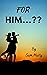 FOR HIM...?? by Sam Murty