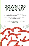 DOWN 100 POUNDS!: How I Use Positive Affirmations To Transform My Mind & Help Maximize My Weight Loss