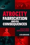 Atrocity Fabrication and Its Consequences by A.B. Abrams Atrocity Fabrication and Its Consequences by A.B. Abrams