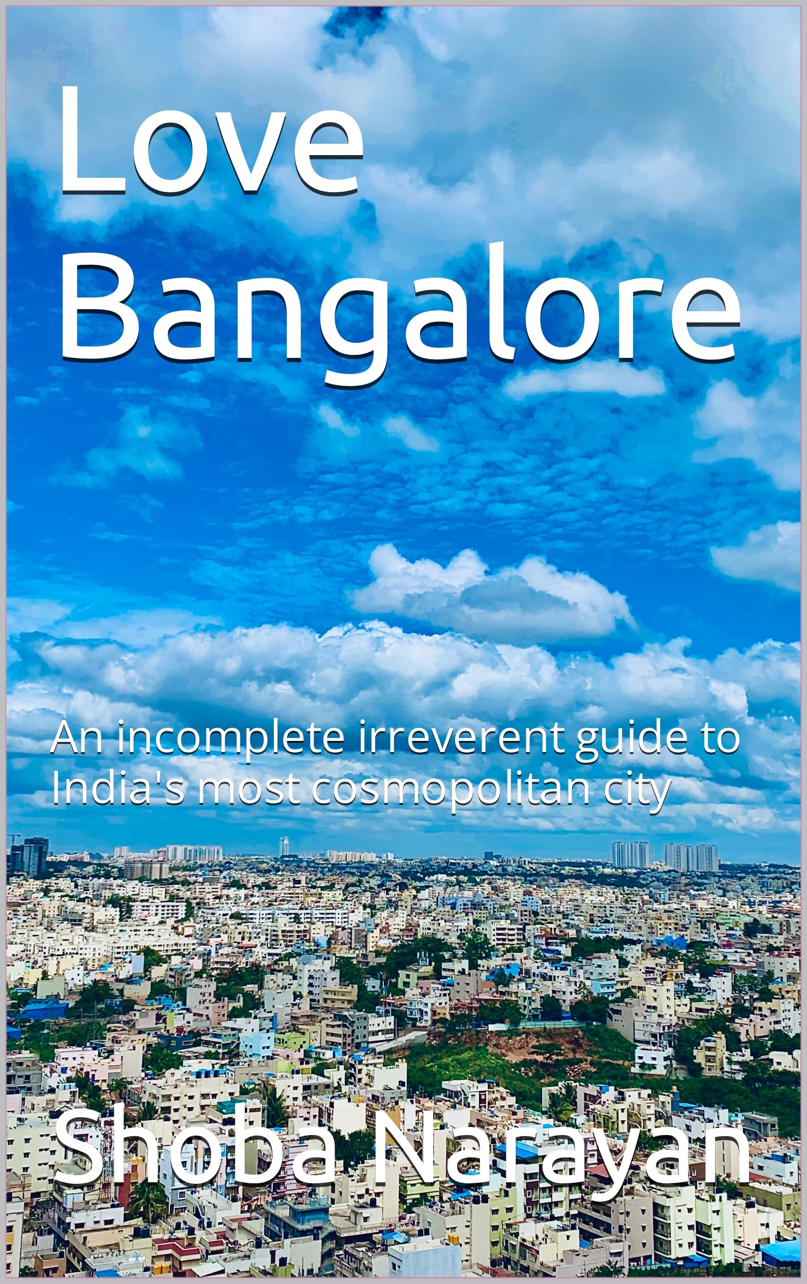 Love Bangalore: An incomplete irreverent guide to India's most cosmopolitan city (Kindle Edition)