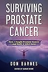 Surviving Prostate Cancer: How I Fought Prostate Cancer And Built A Life I Love Surviving Prostate Cancer: How I Fought Prostate Cancer And Built A Life I Love