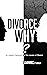 Divorce why?: An in-depth explanation of the causes of divorce.