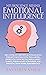 Neuroscience Behind Emotional Intelligence: The Emotional Intelligence Mastery Toolkit for Greater Wellbeing, Better Social Skills, Daily Habits, Personal Relationships, and Solid Work Performance