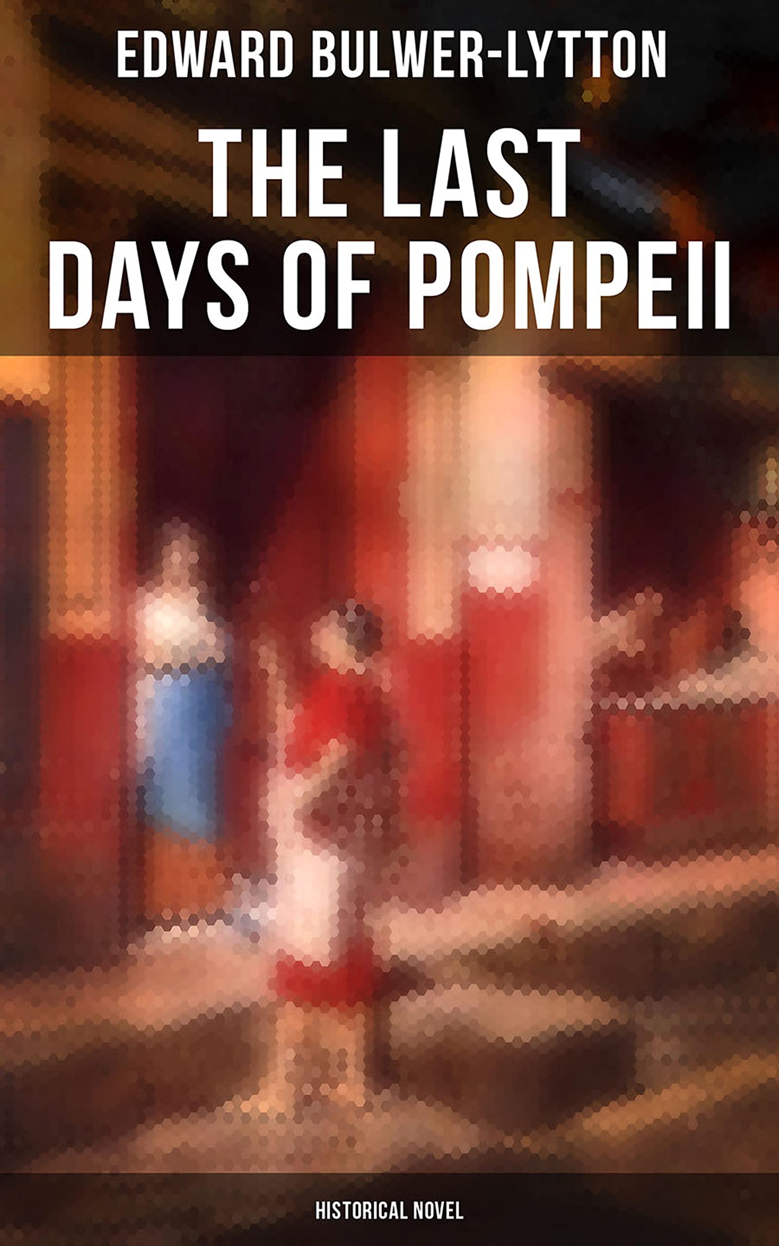 The Last Days of Pompeii (Historical Novel): Enriched edition. Love, Betrayal, and Redemption Amid Vesuvius's Cataclysmic Eruption