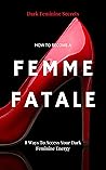 Book cover for Dar Feminine Secrets: How to Become a Femme Fatale - 8 Ways to Access Your Dark Feminine Energy