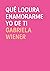 Qué locura enamorarme yo de ti by Gabriela Wiener