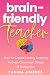 Brain-friendly Teacher: How to Create Lasting Learning through Classroom Design & Instruction