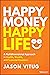 Happy Money Happy Life: A Multidimensional Approach to Health, Wealth, and Financial Freedom