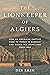 The Lionkeeper of Algiers: How an American Captive Rose to Power in Barbary and Saved His Homeland from War