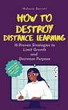 How to Destroy Distance Learning: 15 Proven Strategies to Limit Growth and Decrease Purpose (How to Hate High School)