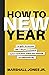 How To New Year: No Guilt. No Excuses. Just 7 Simple Practices To Replace Resolutions, Realize Your Potential, and Appreciate Life.