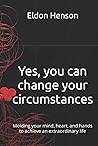 Yes, you can change your circumstances: Molding your mind, heart, and hands to achieve an extraordinary life