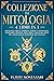 Collezione di Mitologia - 4 Libri in 1 - Mitologia Greca, Norrena, Egizia e Giapponese. Incredibili Divinità, Miti, Eroi e Creature delle più Affascinanti Mitologie del Pianeta (Italian Edition)