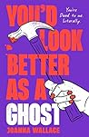 You'd Look Better as a Ghost by Joanna  Wallace