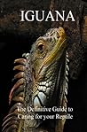 Iguana: The Definitive Guide to Caring for Your Reptile Iguana: The Definitive Guide to Caring for Your Reptile