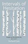 Intervals of Hesitation: Essays on the Ethical Life, 2013-2017