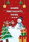 AMAZING CHRISTMAS FACTS FOR KIDS: jolly facts for Christmas/holiday gift book for kid aged 3 to 10