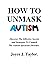 How To Unmask Autism: Discover The Effective Secrets and Strategies To Unmask The Autism Spectrum Disorder. How To deal with High functioning and hyperactivity and Unleashing your True Potentials.