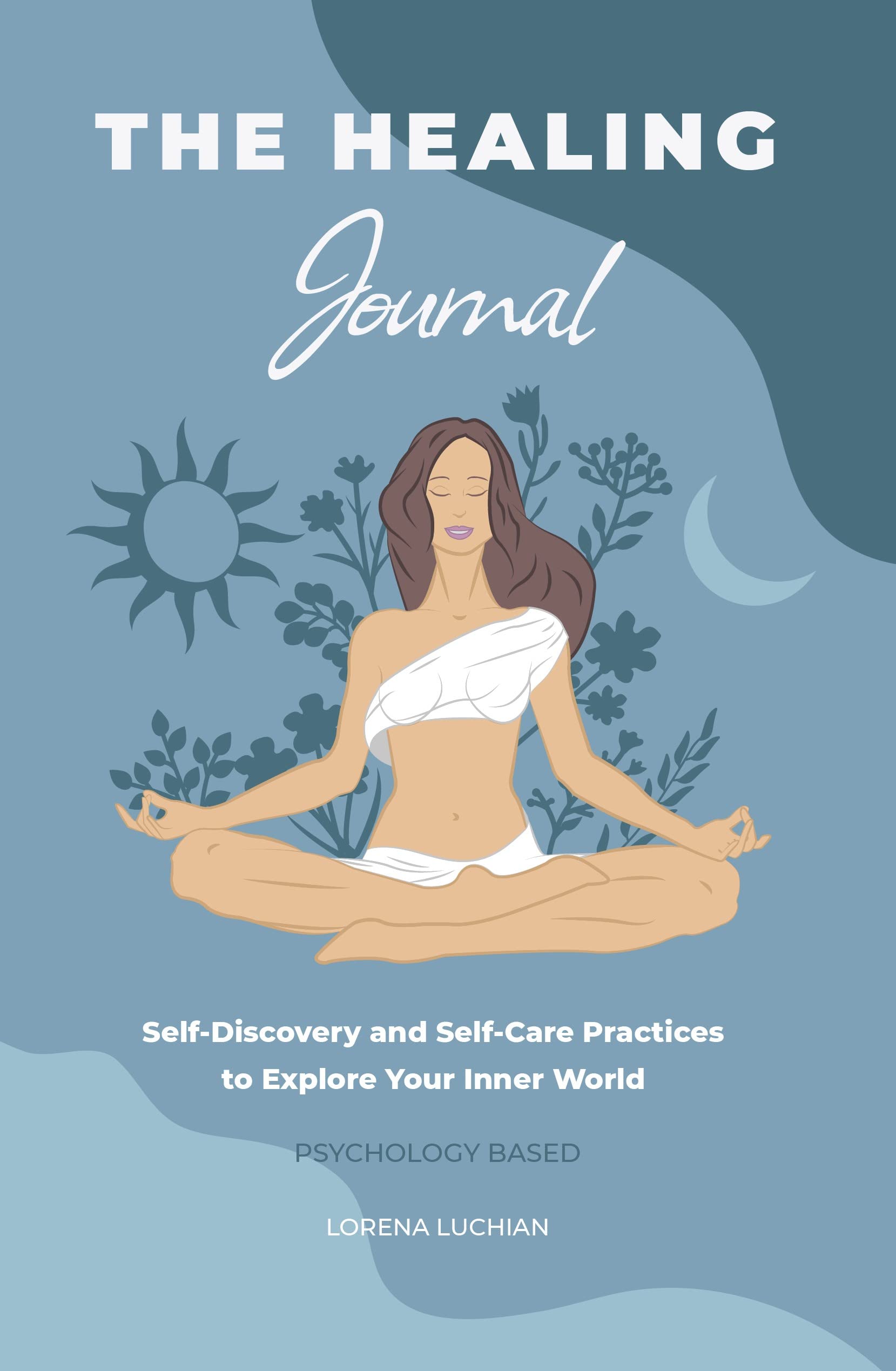 The Healing Journal: Self-Discovery and Self-Care Practices to Explore Your Inner World (A 10-Week Guided Journal for Mental Health)