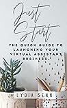 Just Start: The Quick Guide to Launching Your Virtual Assistant Business.