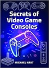 Secrets of Video Game Consoles Secrets of Video Game Consoles