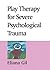 Play Therapy for Severe Psychological Trauma