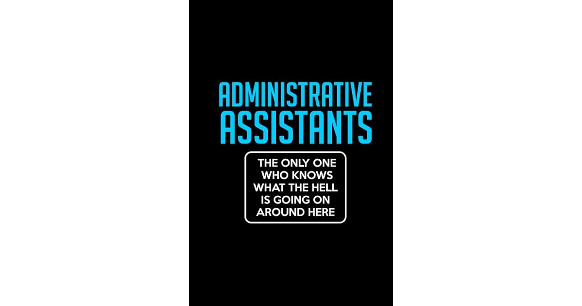 Administrative Assistants The Only One Who Knows What the Hell Is Going