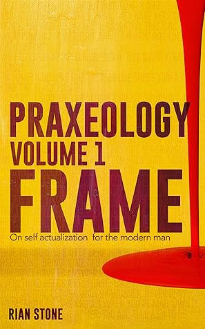 Praxeology, Volume 1: Frame: On self actualization for the modern man