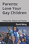 Parents: Love Your Gay Children: Ending Fear, Stigma and Trauma
