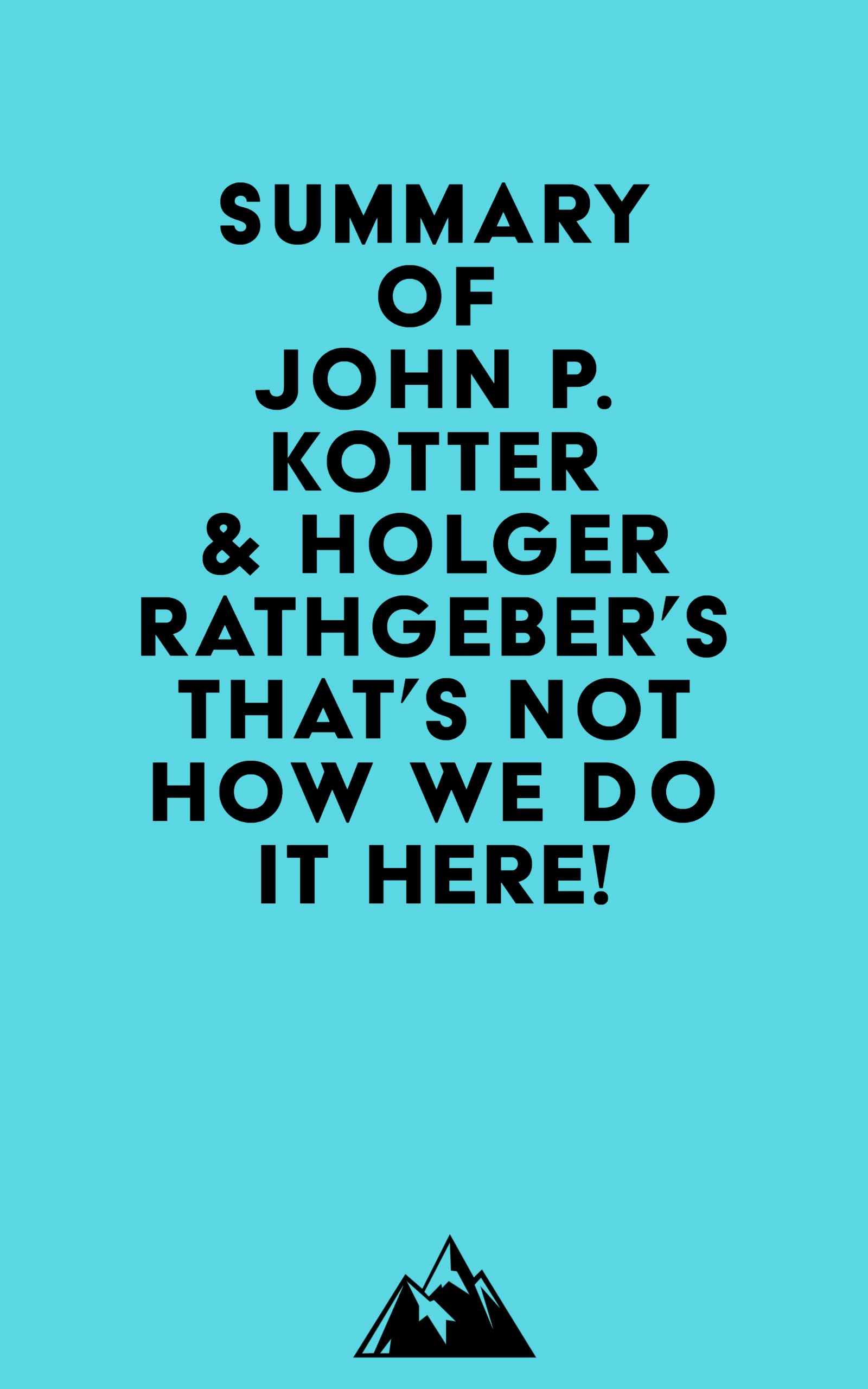 Summary of John P. Kotter & Holger Rathgeber's That's Not How We Do it Here! (Kindle Edition)