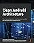 Clean Android Architecture: Take a layered approach to writing clean, testable, and decoupled Android applications